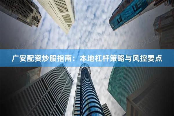 广安配资炒股指南：本地杠杆策略与风控要点