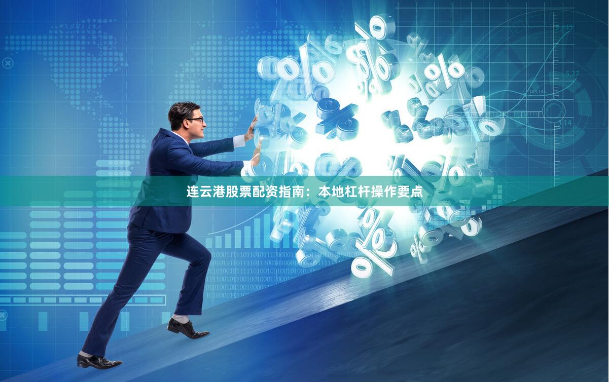 连云港股票配资指南：本地杠杆操作要点