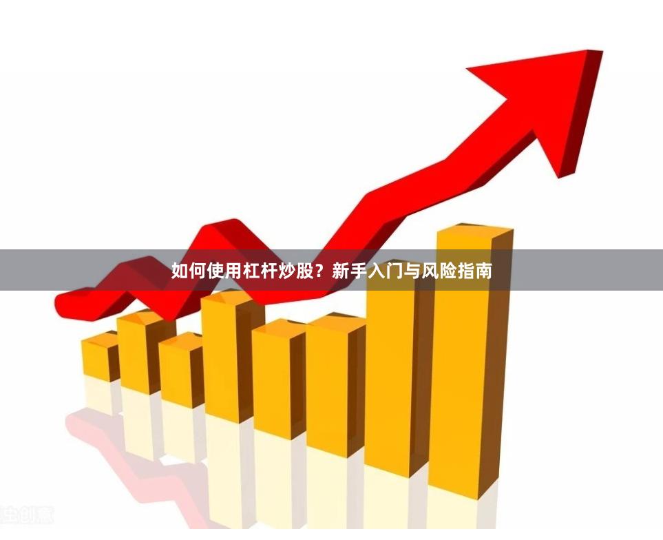 如何使用杠杆炒股?新手入门与风险指南